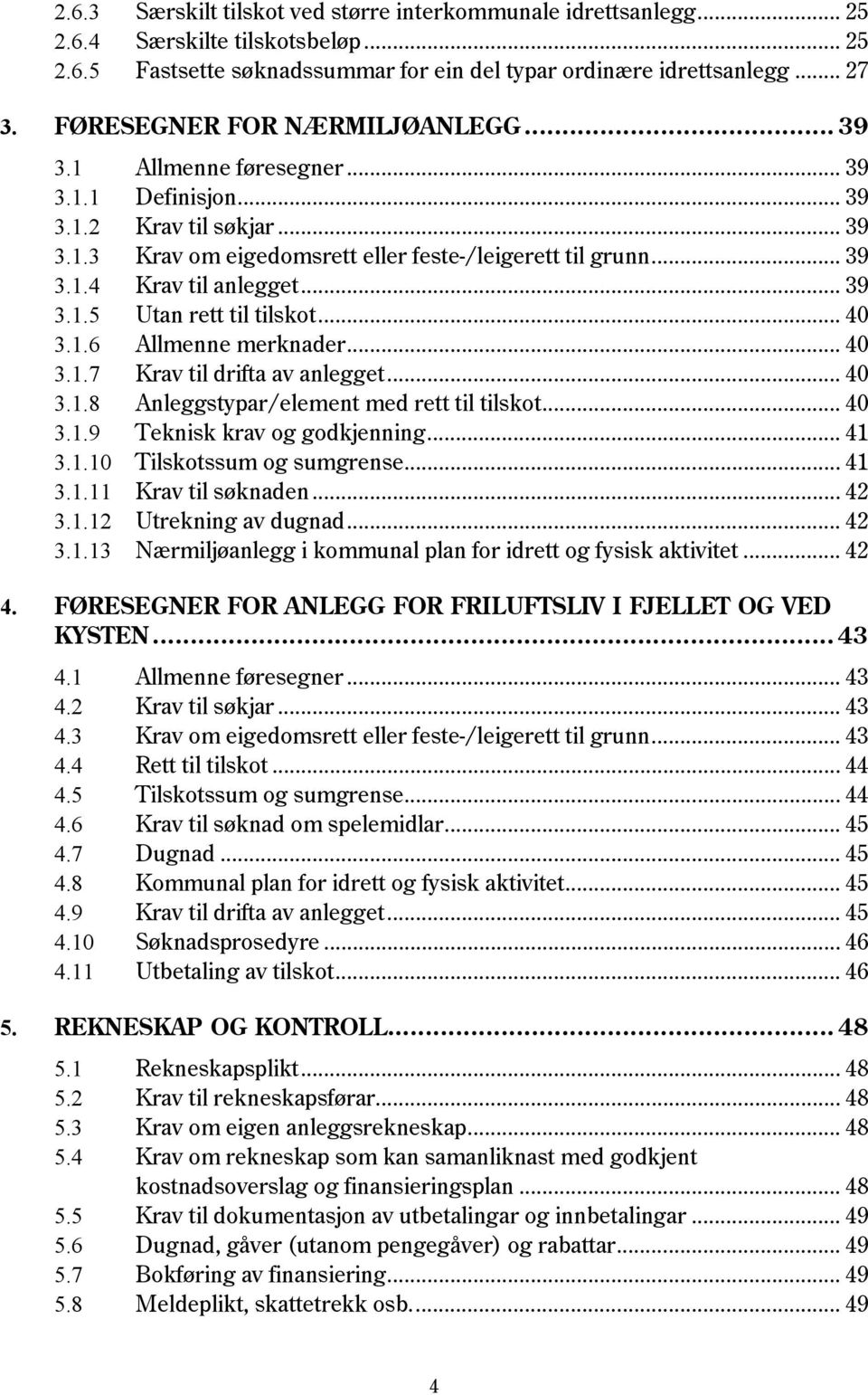 .. 39 3.1.5 Utan rett til tilskot... 40 3.1.6 Allmenne merknader... 40 3.1.7 Krav til drifta av anlegget... 40 3.1.8 Anleggstypar/element med rett til tilskot... 40 3.1.9 Teknisk krav og godkjenning.