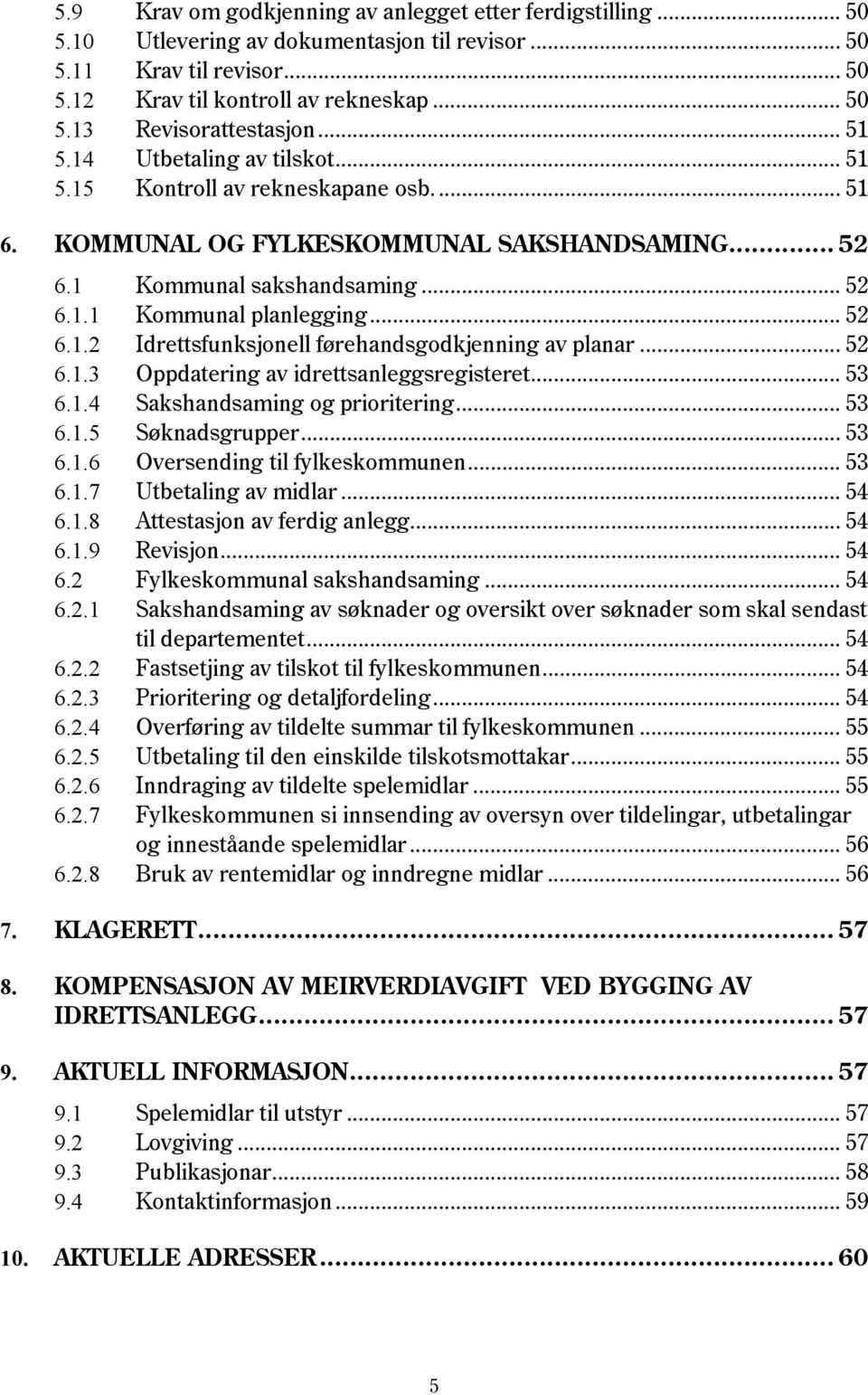 .. 52 6.1.3 Oppdatering av idrettsanleggsregisteret... 53 6.1.4 Sakshandsaming og prioritering... 53 6.1.5 Søknadsgrupper... 53 6.1.6 Oversending til fylkeskommunen... 53 6.1.7 Utbetaling av midlar.