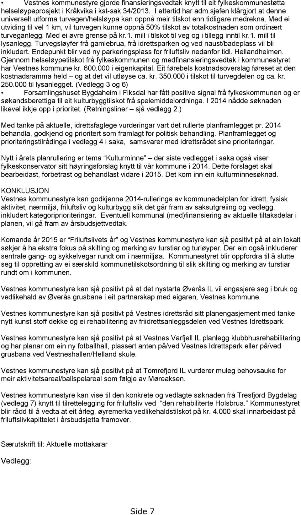 Med ei utviding til vel 1 km, vil turvegen kunne oppnå 50% tilskot av totalkostnaden som ordinært turveganlegg. Med ei øvre grense på kr.1. mill i tilskot til veg og i tillegg inntil kr.1. mill til lysanlegg.