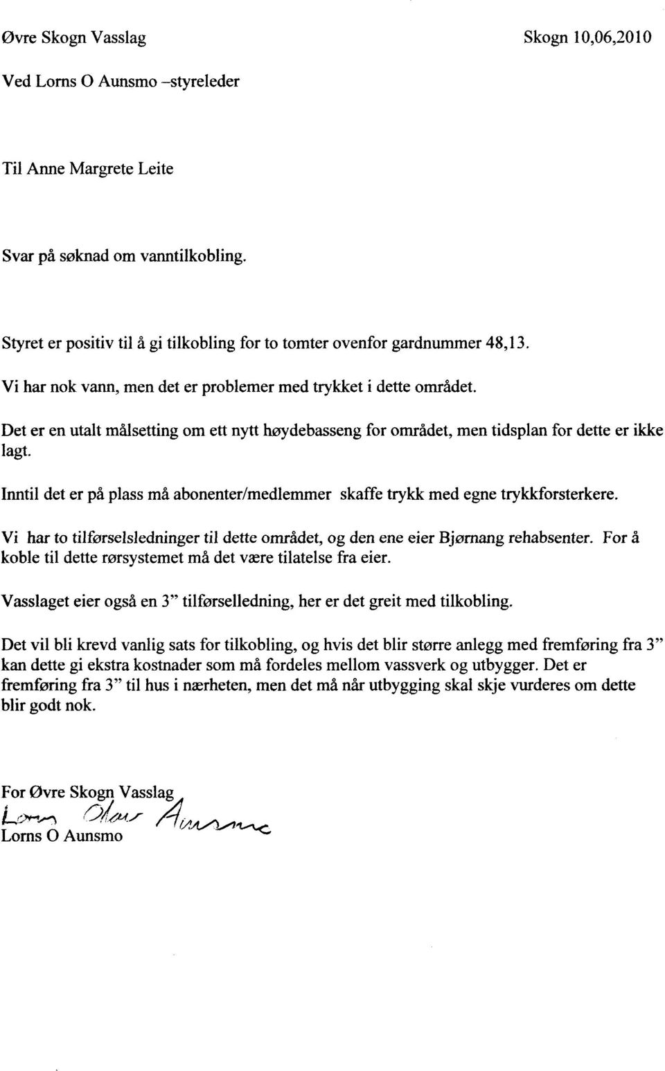 Det er en utalt målsetting om ett nytt høydebasseng for området, men tidsplan for dette er ikke lagt. Inntil det er på plass må abonenter/medlemmer skaffe trykk med egne trykkforsterkere.