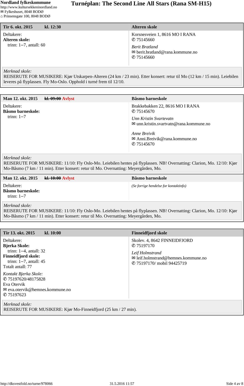 Man 12. okt. 2015 kl. 09:00 Avlyst Båsmo barneskole Båsmo barneskole: trinn: 1 7 Brakkebakken 22, 8616 MO I RANA 75145670 Unn Kristin Svartevatn unn.kristin.svartvatn@rana.kommune.