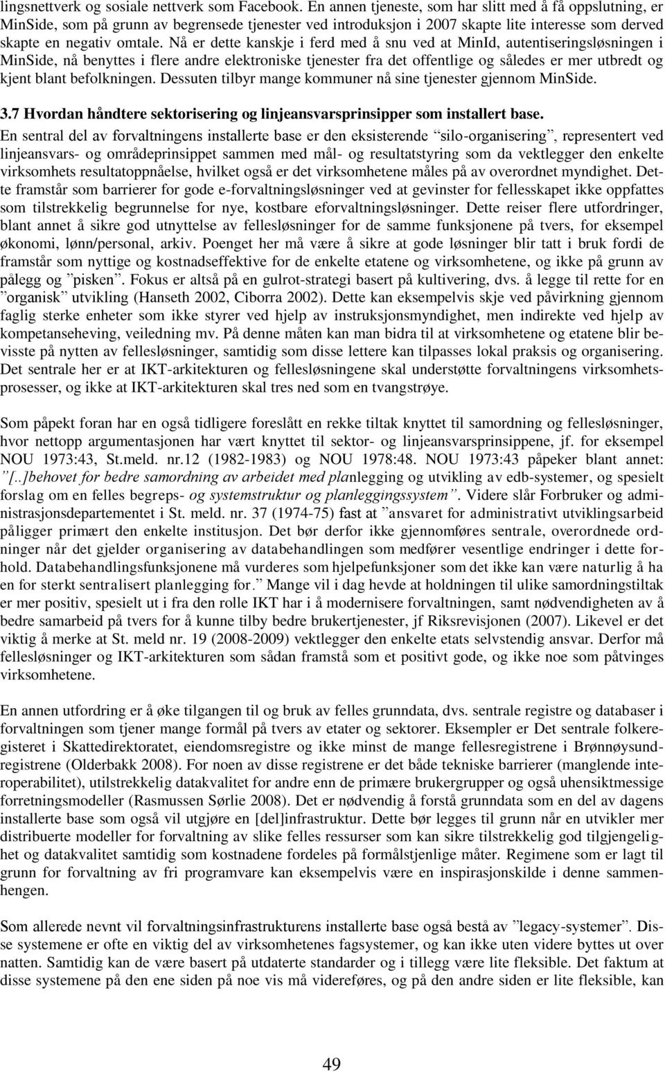 Nå er dette kanskje i ferd med å snu ved at MinId, autentiseringsløsningen i MinSide, nå benyttes i flere andre elektroniske tjenester fra det offentlige og således er mer utbredt og kjent blant