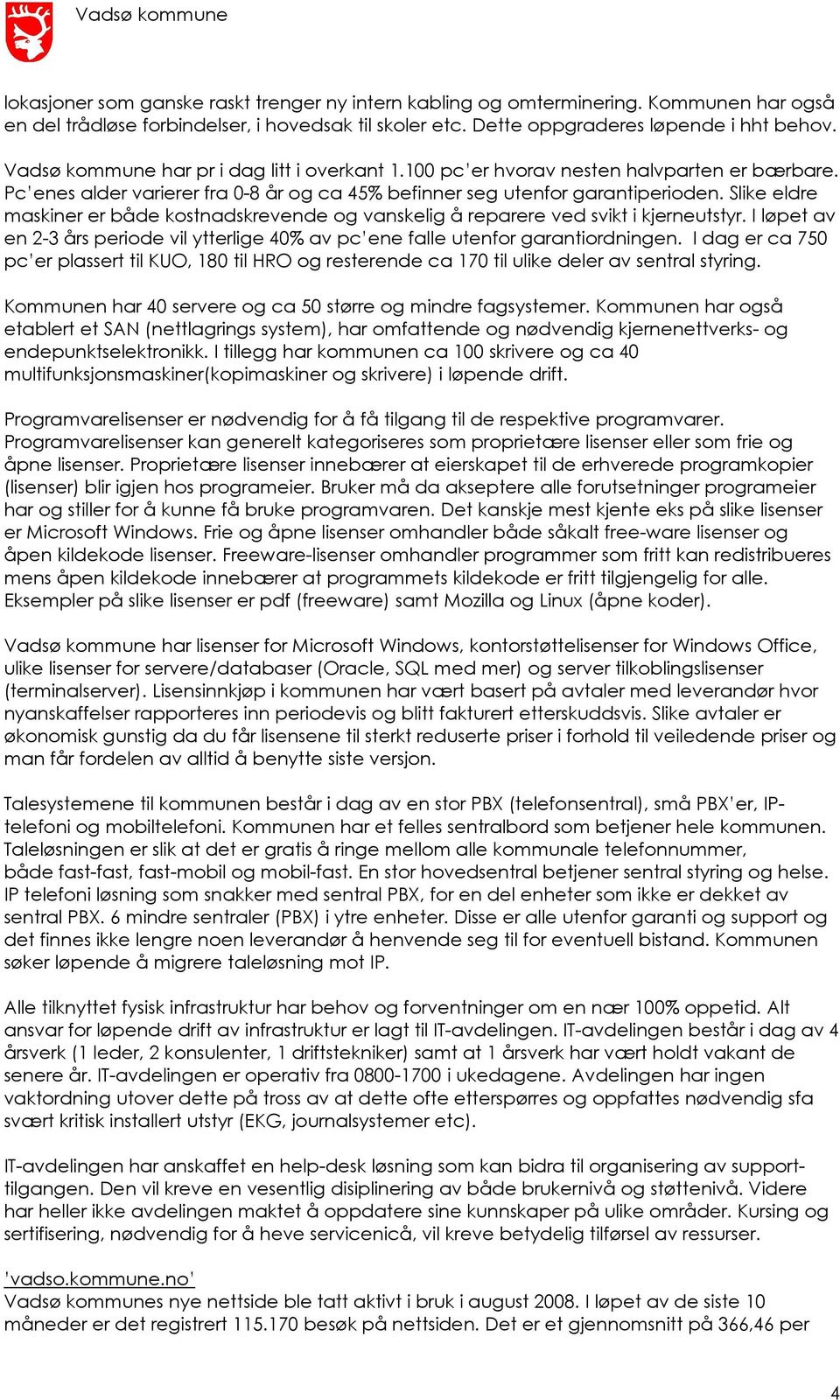 Slike eldre maskiner er både kostnadskrevende og vanskelig å reparere ved svikt i kjerneutstyr. I løpet av en 2-3 års periode vil ytterlige 40% av pc ene falle utenfor garantiordningen.