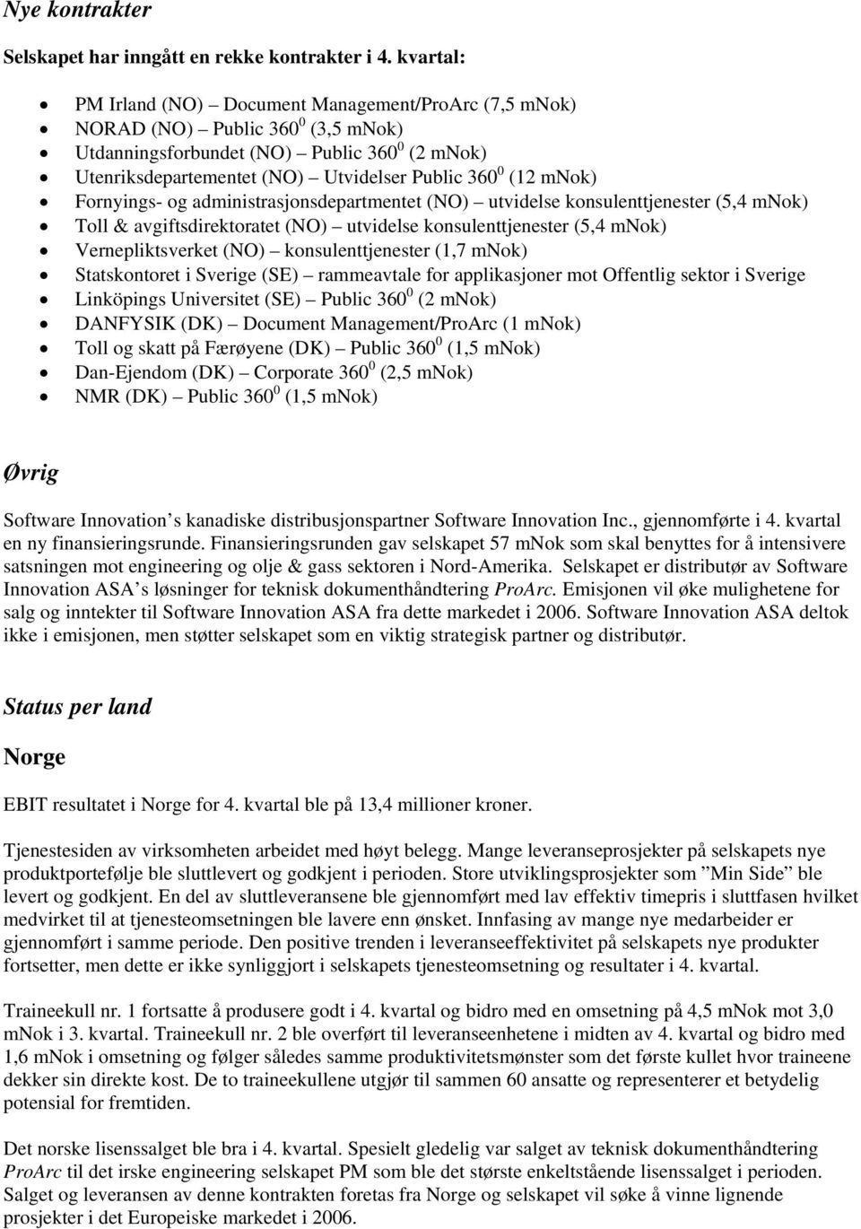 mnok) Fornyings- og administrasjonsdepartmentet (NO) utvidelse konsulenttjenester (5,4 mnok) Toll & avgiftsdirektoratet (NO) utvidelse konsulenttjenester (5,4 mnok) Vernepliktsverket (NO)