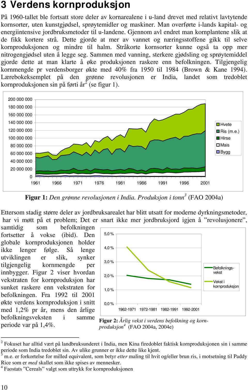 Dette gjorde at mer av vannet og næringsstoffene gikk til selve kornproduksjonen og mindre til halm. Stråkorte kornsorter kunne også ta opp mer nitrogengjødsel uten å legge seg.