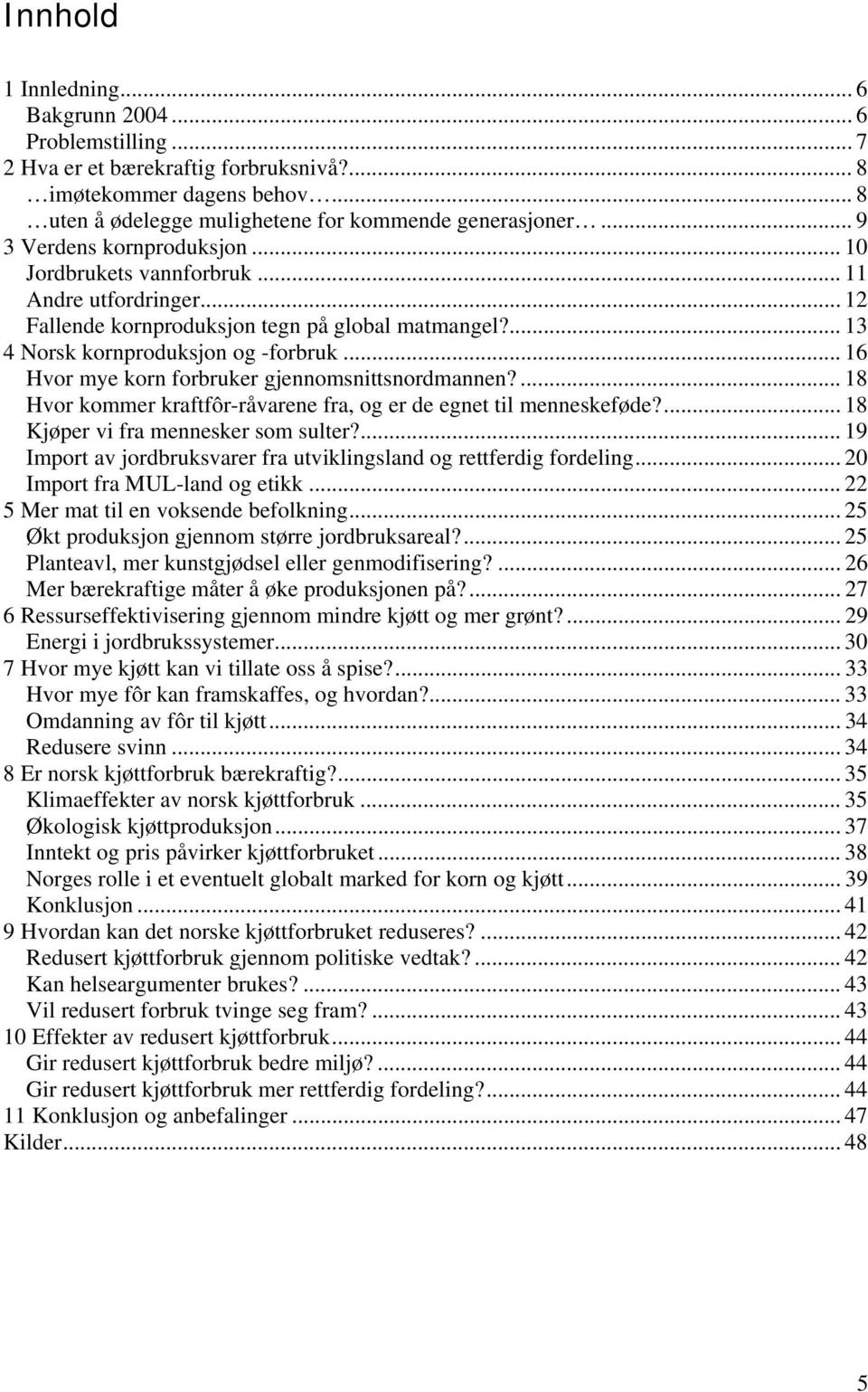 .. 16 Hvor mye korn forbruker gjennomsnittsnordmannen?... 18 Hvor kommer kraftfôr-råvarene fra, og er de egnet til menneskeføde?... 18 Kjøper vi fra mennesker som sulter?