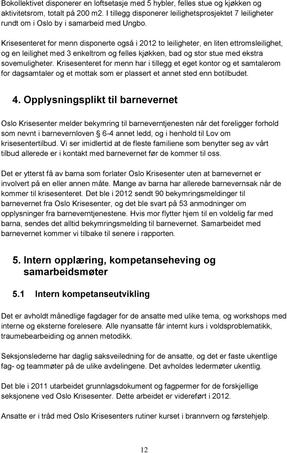 Krisesenteret for menn disponerte også i 2012 to leiligheter, en liten ettromsleilighet, og en leilighet med 3 enkeltrom og felles kjøkken, bad og stor stue med ekstra sovemuligheter.