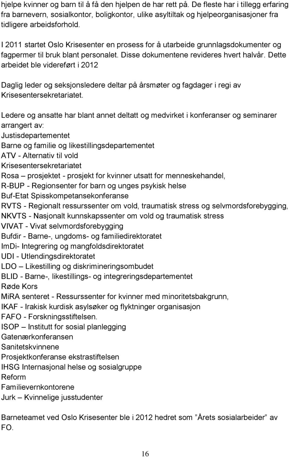 I 2011 startet Oslo Krisesenter en prosess for å utarbeide grunnlagsdokumenter og fagpermer til bruk blant personalet. Disse dokumentene revideres hvert halvår.