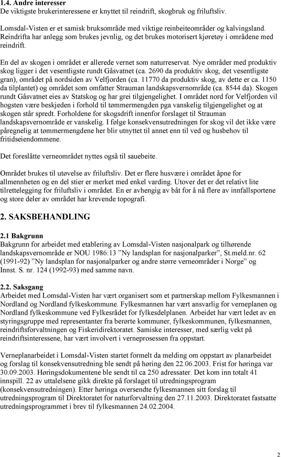 Nye områder med produktiv skog ligger i det vesentligste rundt Gåsvatnet (ca. 2690 da produktiv skog, det vesentligste gran), området på nordsiden av Velfjorden (ca.