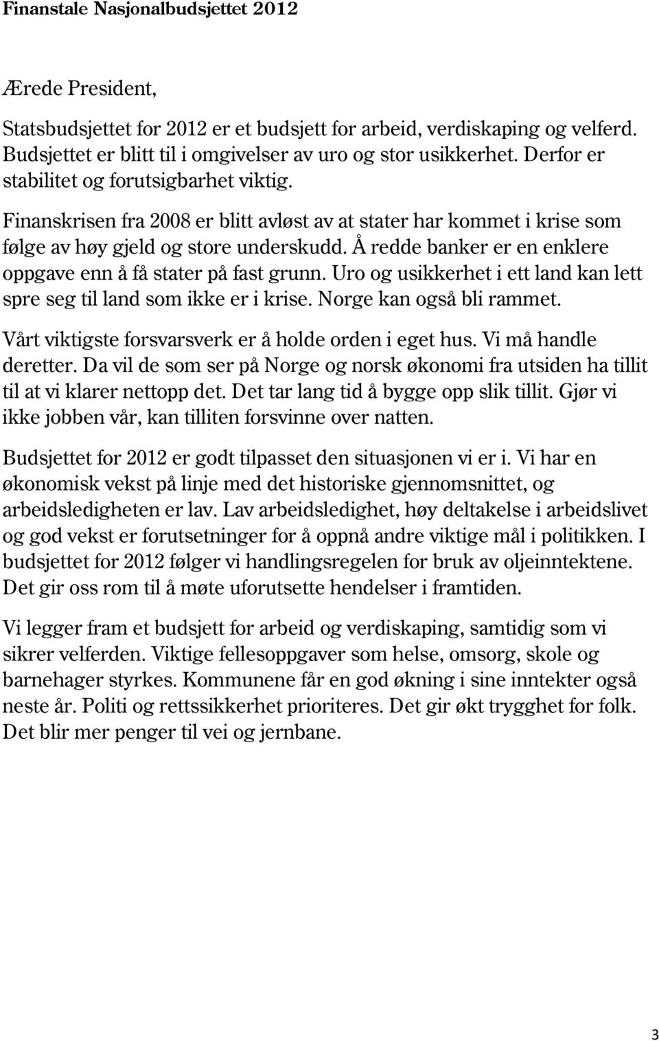 Å redde banker er en enklere oppgave enn å få stater på fast grunn. Uro og usikkerhet i ett land kan lett spre seg til land som ikke er i krise. Norge kan også bli rammet.