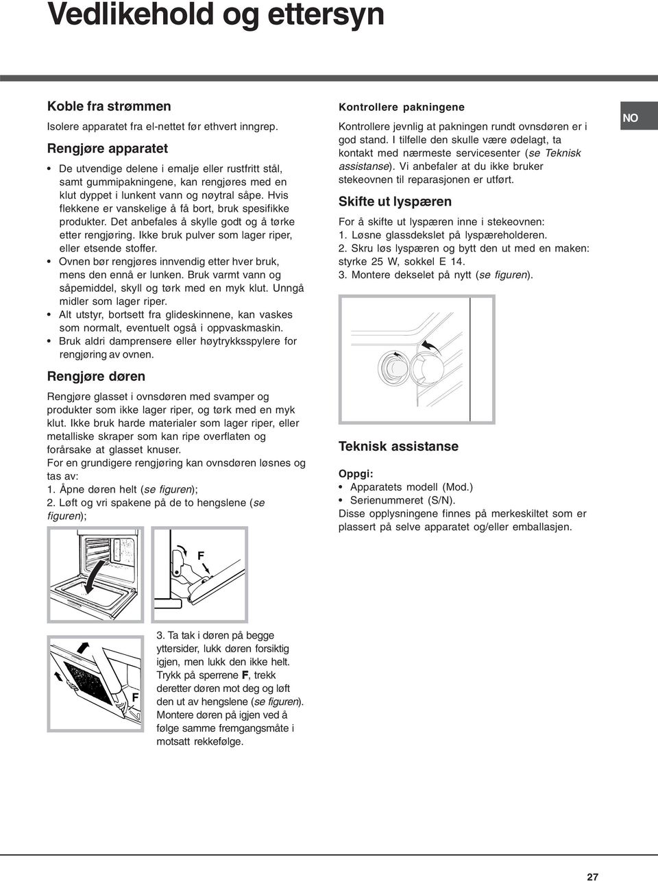 Hvis flekkene er vanskelige å få bort, bruk spesifikke produkter. Det anbefales å skylle godt og å tørke etter rengjøring. Ikke bruk pulver som lager riper, eller etsende stoffer.