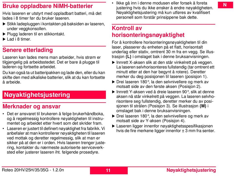 Det er bare å plugge til laderen og fortsette arbeidet. Du kan også ta ut batteripakken og lade den, eller du kan skifte den med alkaliske batterier, slik at du kan fortsette å arbeide.