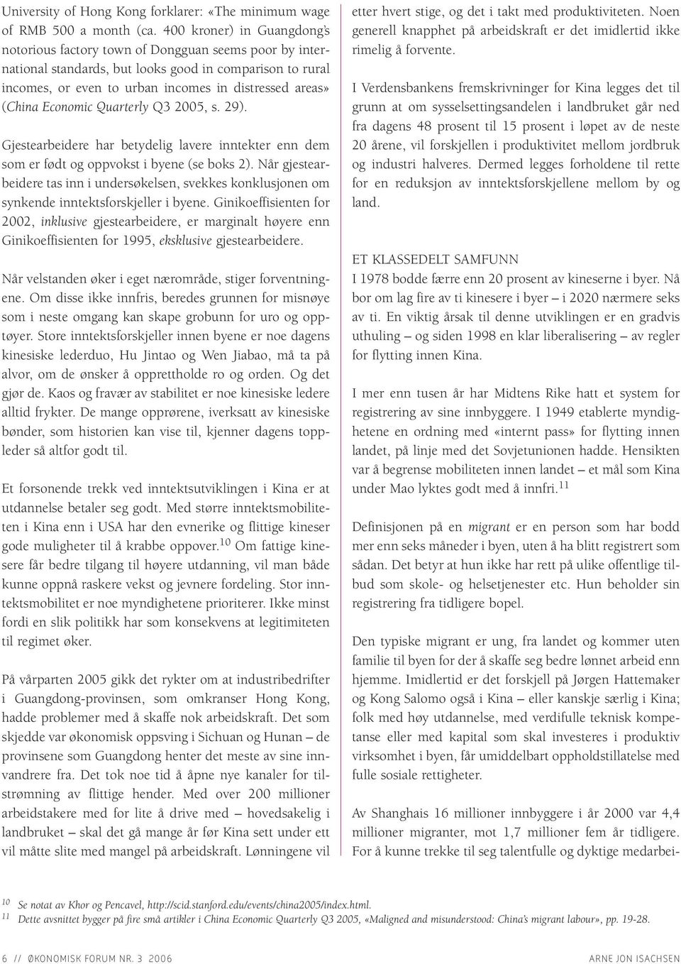 (China Economic Quarterly Q3 2005, s. 29). Gjestearbeidere har betydelig lavere inntekter enn dem som er født og oppvokst i byene (se boks 2).