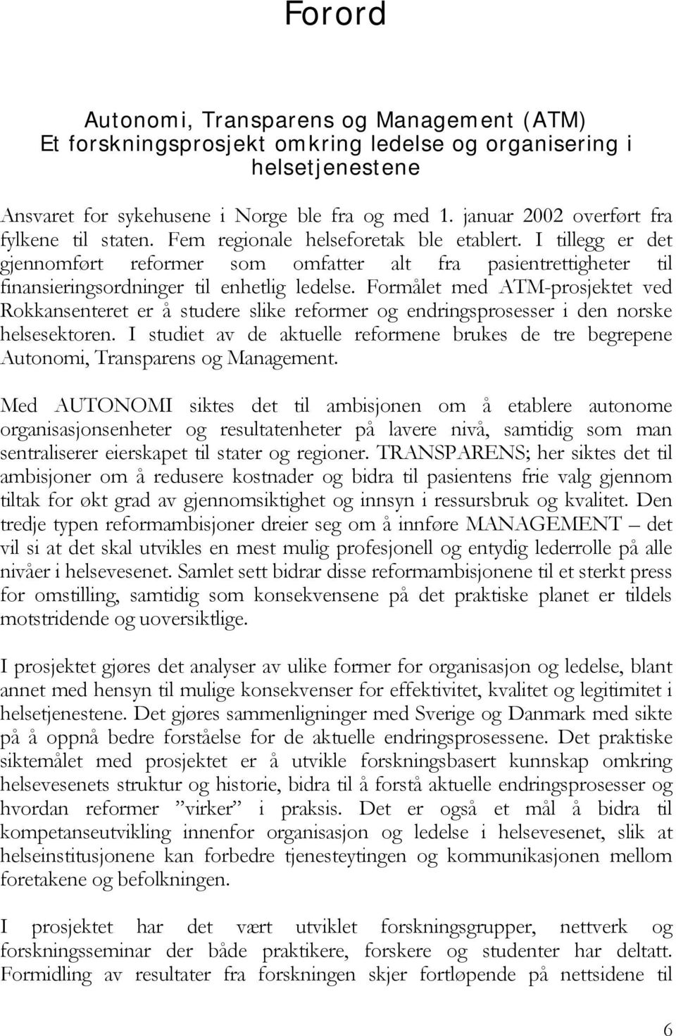 I tillegg er det gjennomført reformer som omfatter alt fra pasientrettigheter til finansieringsordninger til enhetlig ledelse.