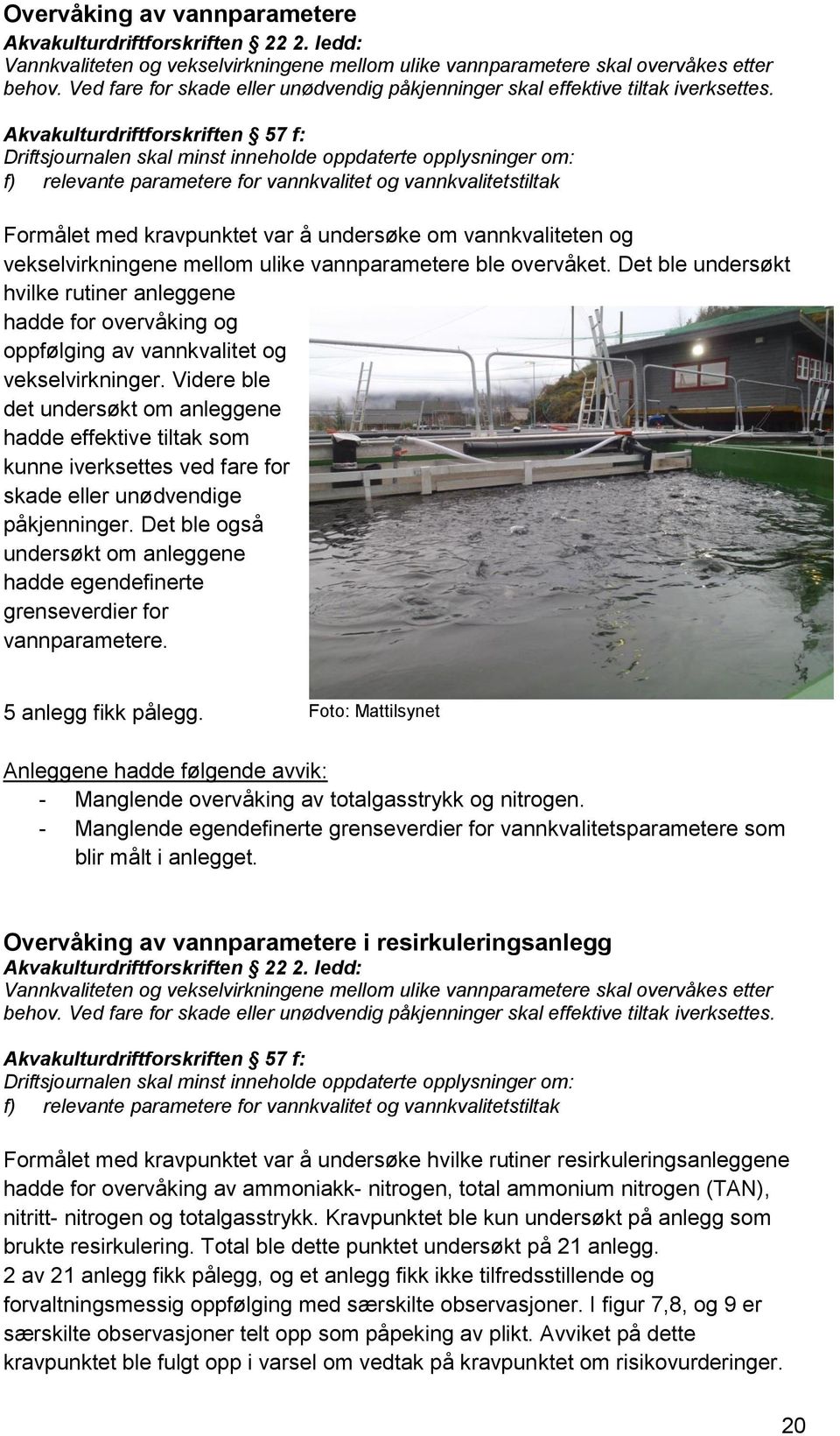 Akvakulturdriftforskriften 57 f: Driftsjournalen skal minst inneholde oppdaterte opplysninger om: f) relevante parametere for vannkvalitet og vannkvalitetstiltak Formålet med kravpunktet var å