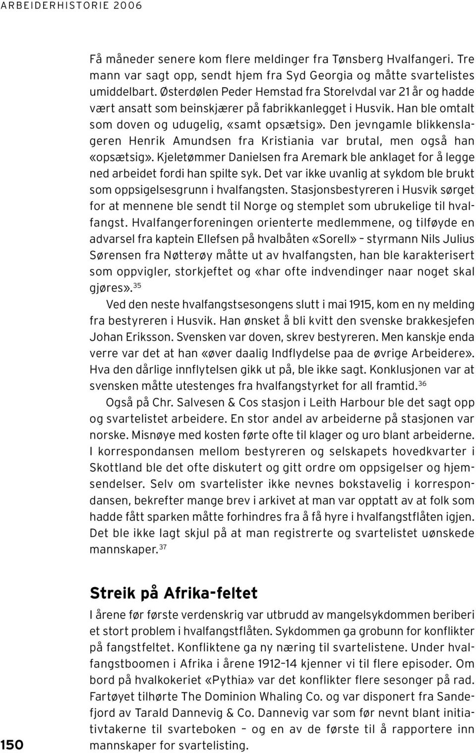 Den jevngamle blikkenslageren Henrik Amundsen fra Kristiania var brutal, men også han «opsætsig». Kjeletømmer Danielsen fra Aremark ble anklaget for å legge ned arbeidet fordi han spilte syk.