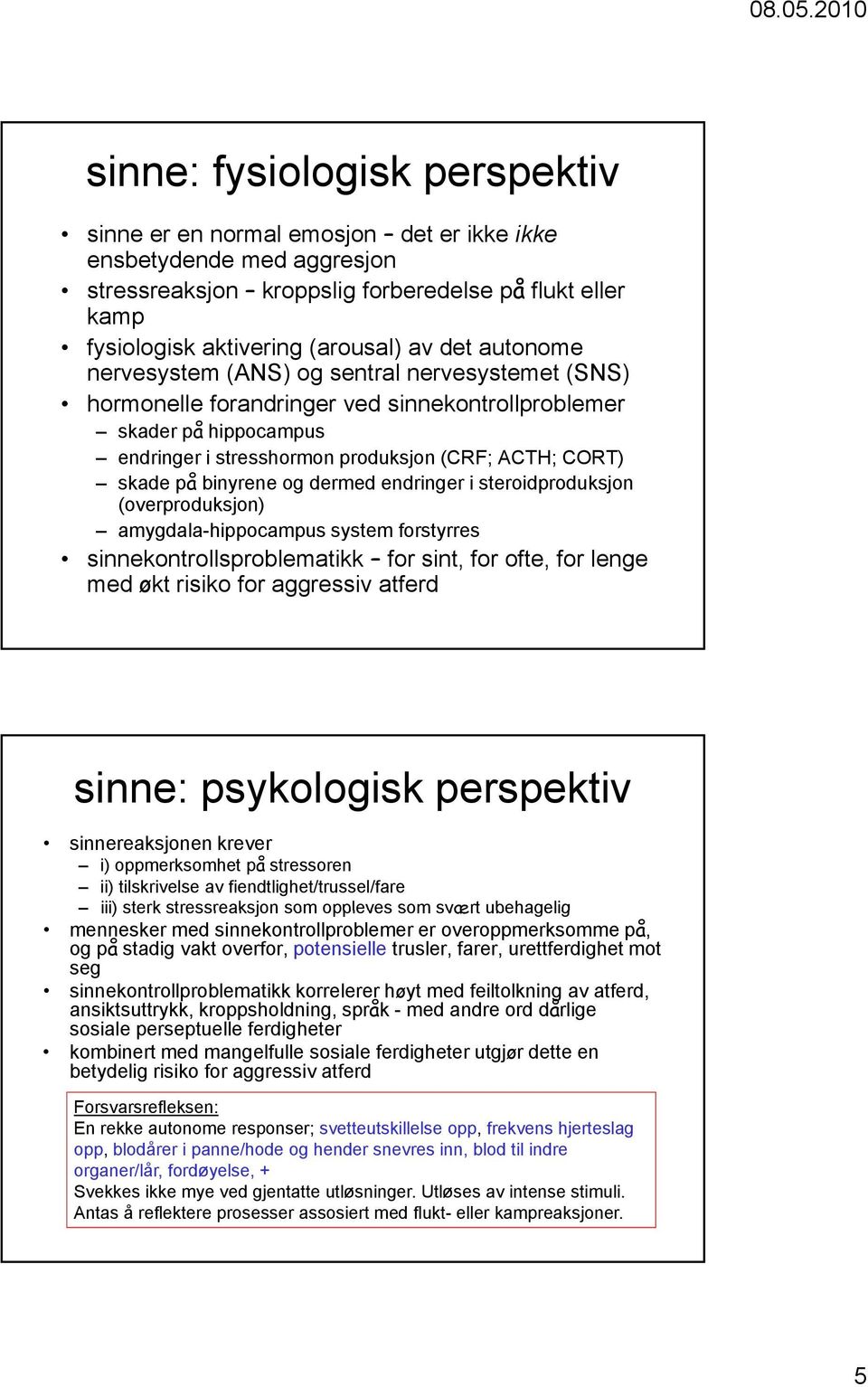 binyrene og dermed endringer i steroidproduksjon (overproduksjon) amygdala-hippocampus system forstyrres sinnekontrollsproblematikk for sint, for ofte, for lenge med økt risiko for aggressiv atferd