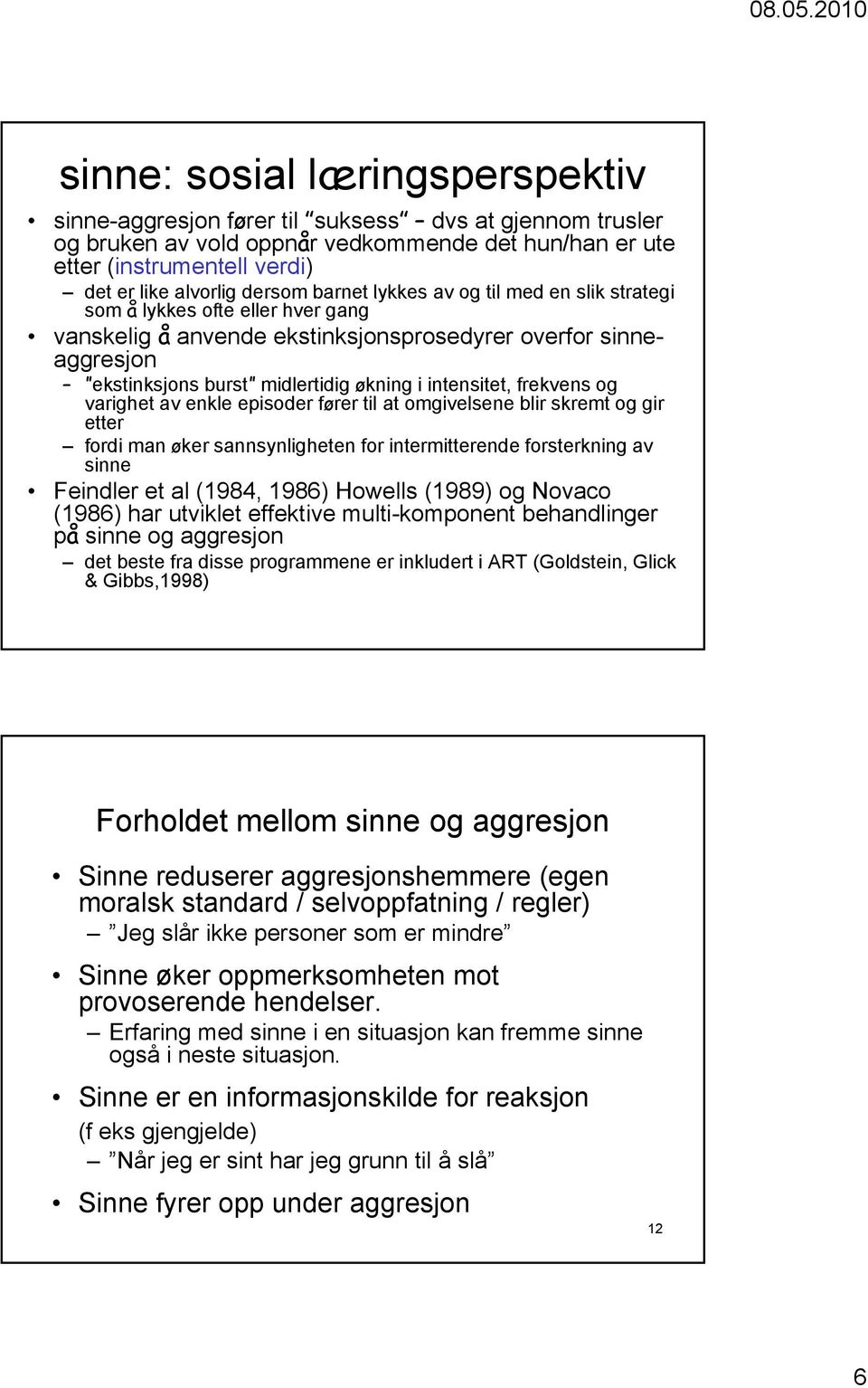 intensitet, frekvens og varighet av enkle episoder fører til at omgivelsene blir skremt og gir etter fordi man øker sannsynligheten for intermitterende forsterkning av sinne Feindler et al (1984,