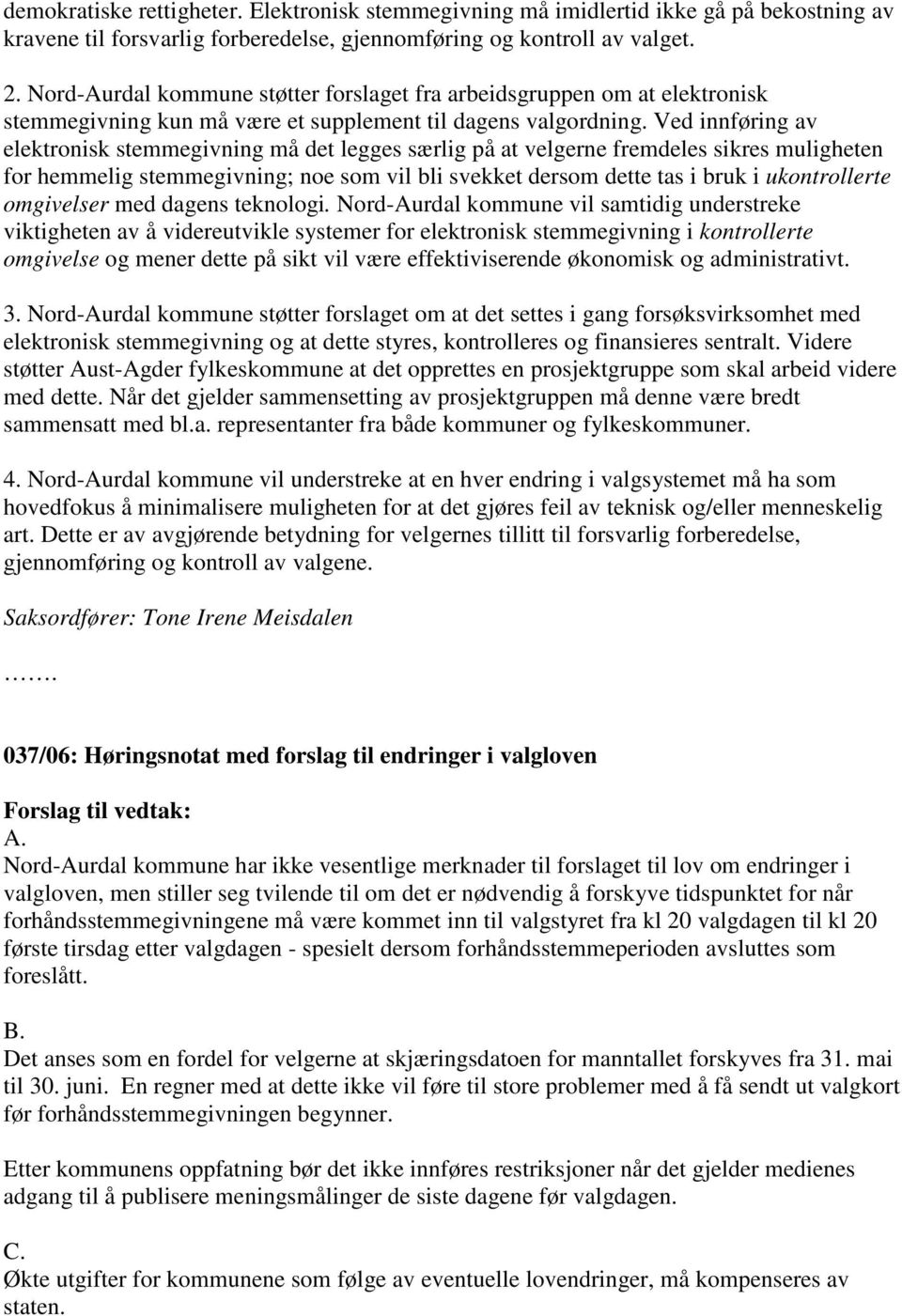 Ved innføring av elektronisk stemmegivning må det legges særlig på at velgerne fremdeles sikres muligheten for hemmelig stemmegivning; noe som vil bli svekket dersom dette tas i bruk i ukontrollerte