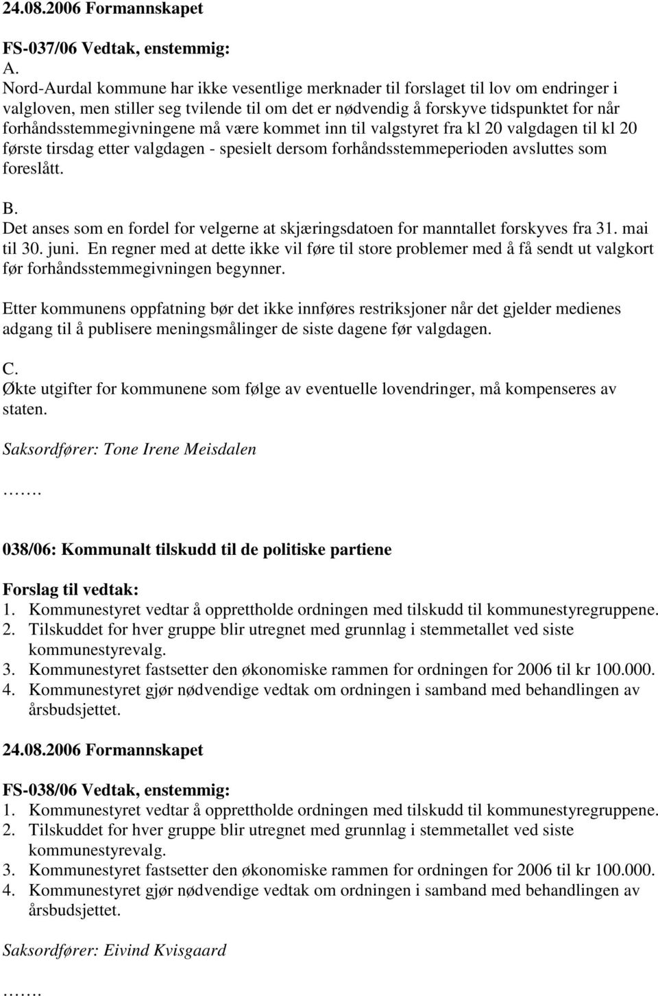 forhåndsstemmegivningene må være kommet inn til valgstyret fra kl 20 valgdagen til kl 20 første tirsdag etter valgdagen - spesielt dersom forhåndsstemmeperioden avsluttes som foreslått. B.