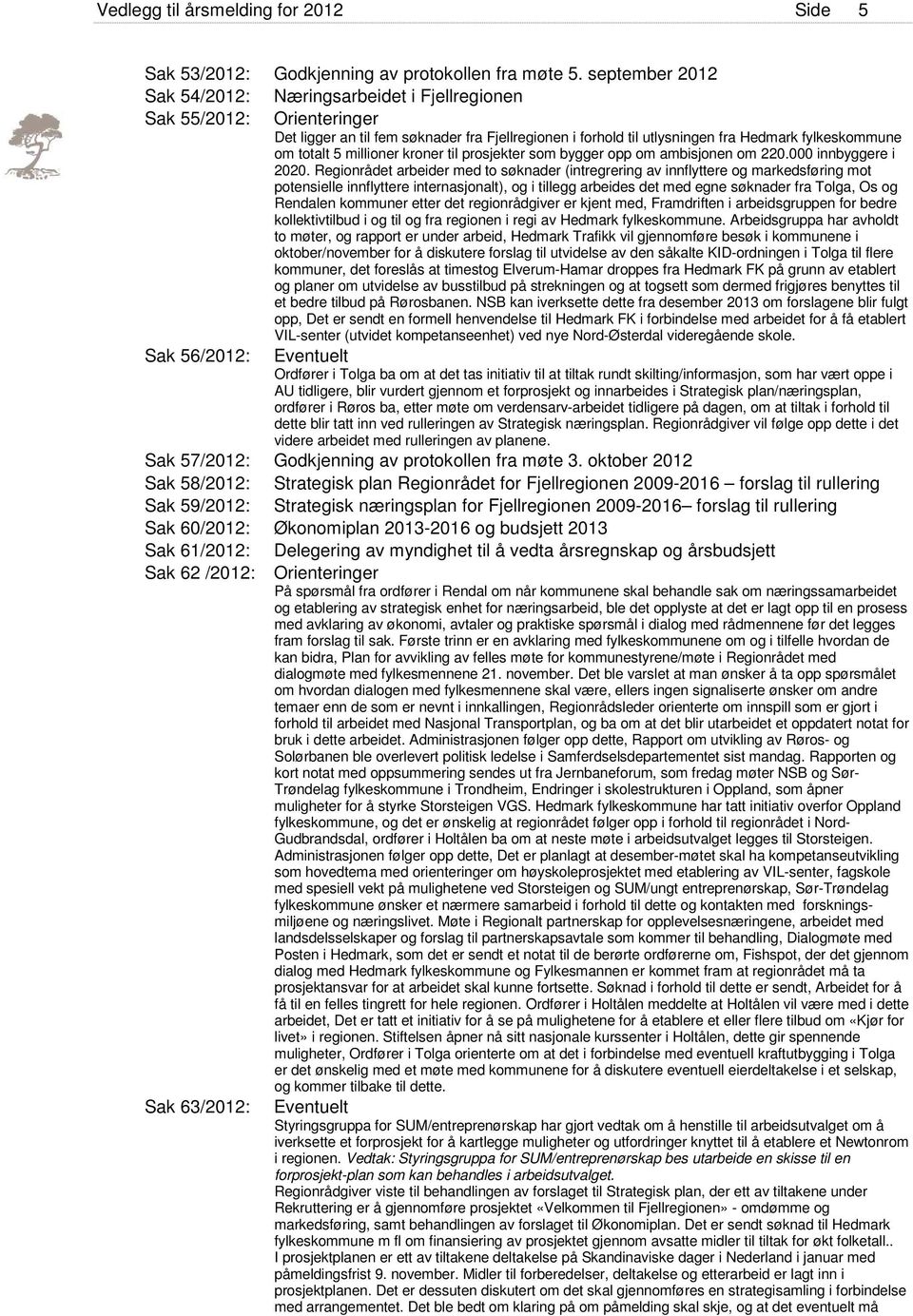 fylkeskommune om totalt 5 millioner kroner til prosjekter som bygger opp om ambisjonen om 220.000 innbyggere i 2020.