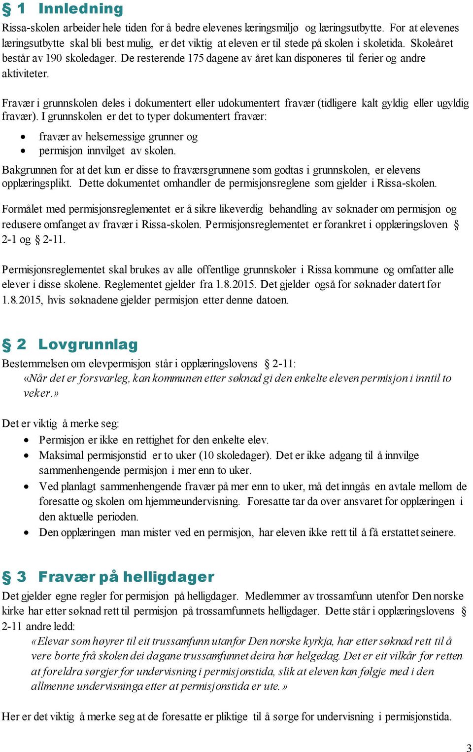 De resterende 175 dagene av året kan disponeres til ferier og andre aktiviteter. Fravær i grunnskolen deles i dokumentert eller udokumentert fravær (tidligere kalt gyldig eller ugyldig fravær).