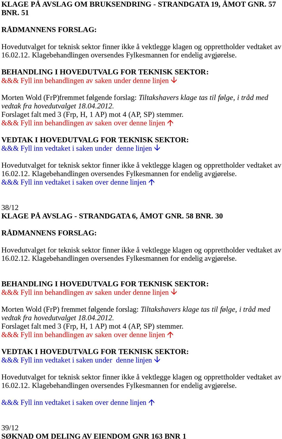 Forslaget falt med 3 (Frp, H, 1 AP) mot 4 (AP, SP) stemmer. Hovedutvalget for teknisk sektor finner ikke å vektlegge klagen og opprettholder vedtaket av 16.02.12.