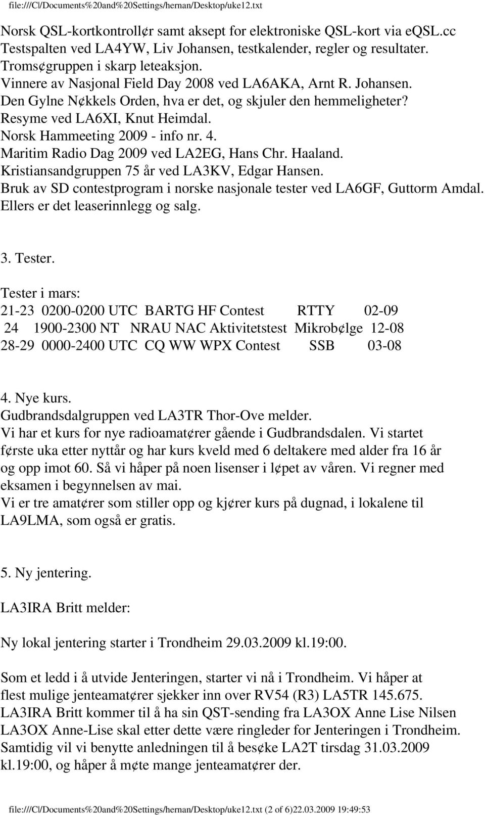 Maritim Radio Dag 2009 ved LA2EG, Hans Chr. Haaland. Kristiansandgruppen 75 år ved LA3KV, Edgar Hansen. Bruk av SD contestprogram i norske nasjonale tester ved LA6GF, Guttorm Amdal.