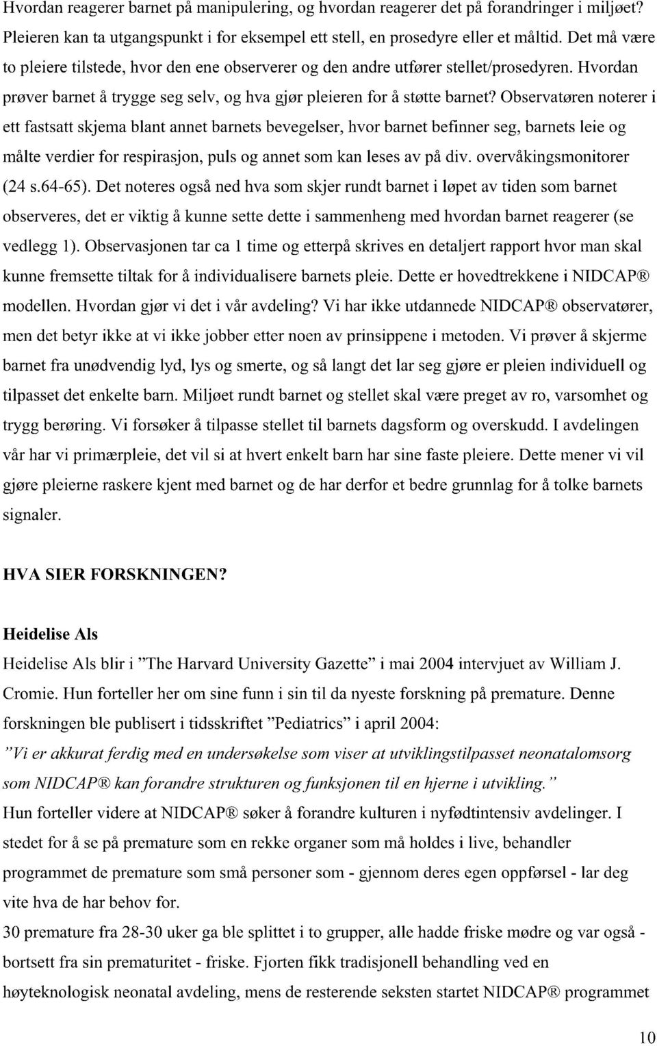 Observatøren noterer i ett fastsatt skjema blant annet barnets bevegelser, hvor barnet befinner seg, barnets leie og målte verdier for respirasjon, puls og annet som kan leses av på div.