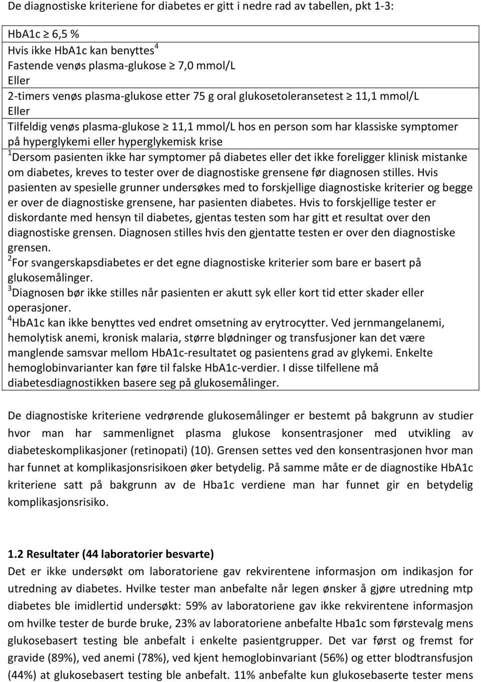 Dersom pasienten ikke har symptomer på diabetes eller det ikke foreligger klinisk mistanke om diabetes, kreves to tester over de diagnostiske grensene før diagnosen stilles.