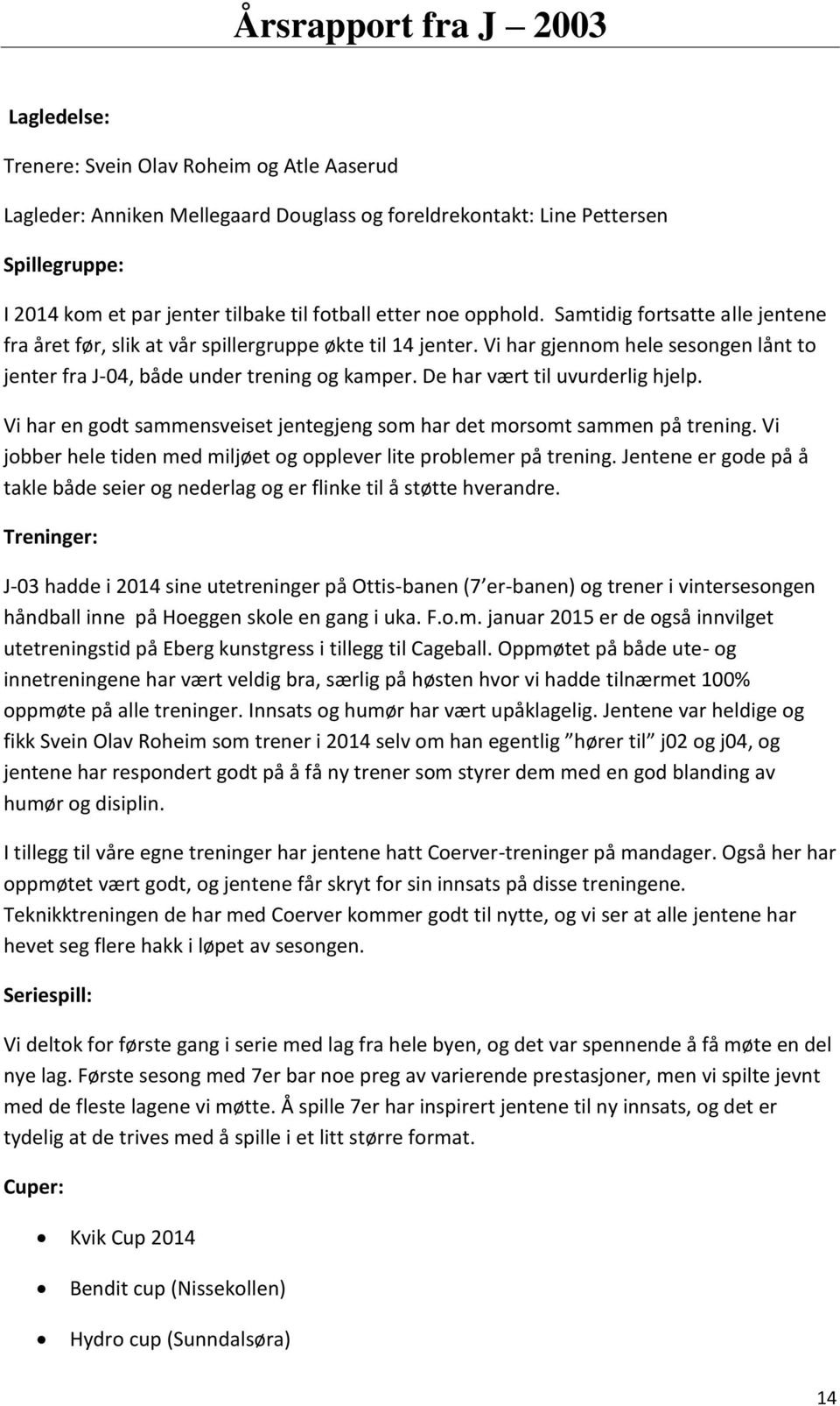 Vi har gjennom hele sesongen lånt to jenter fra J-04, både under trening og kamper. De har vært til uvurderlig hjelp. Vi har en godt sammensveiset jentegjeng som har det morsomt sammen på trening.