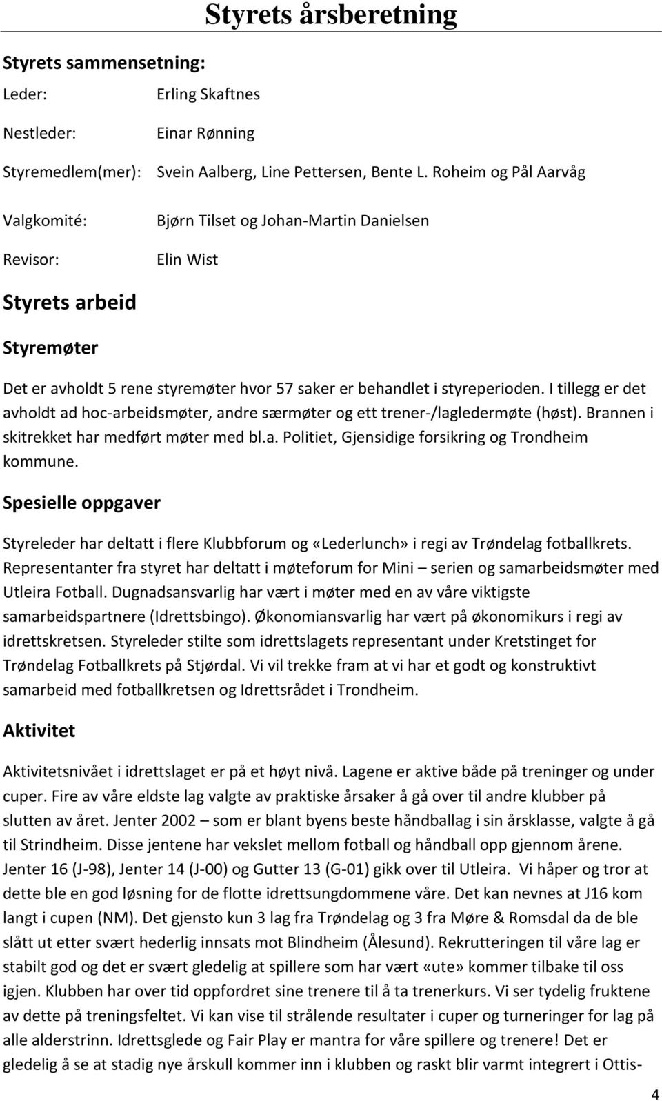 I tillegg er det avholdt ad hoc-arbeidsmøter, andre særmøter og ett trener-/lagledermøte (høst). Brannen i skitrekket har medført møter med bl.a. Politiet, Gjensidige forsikring og Trondheim kommune.