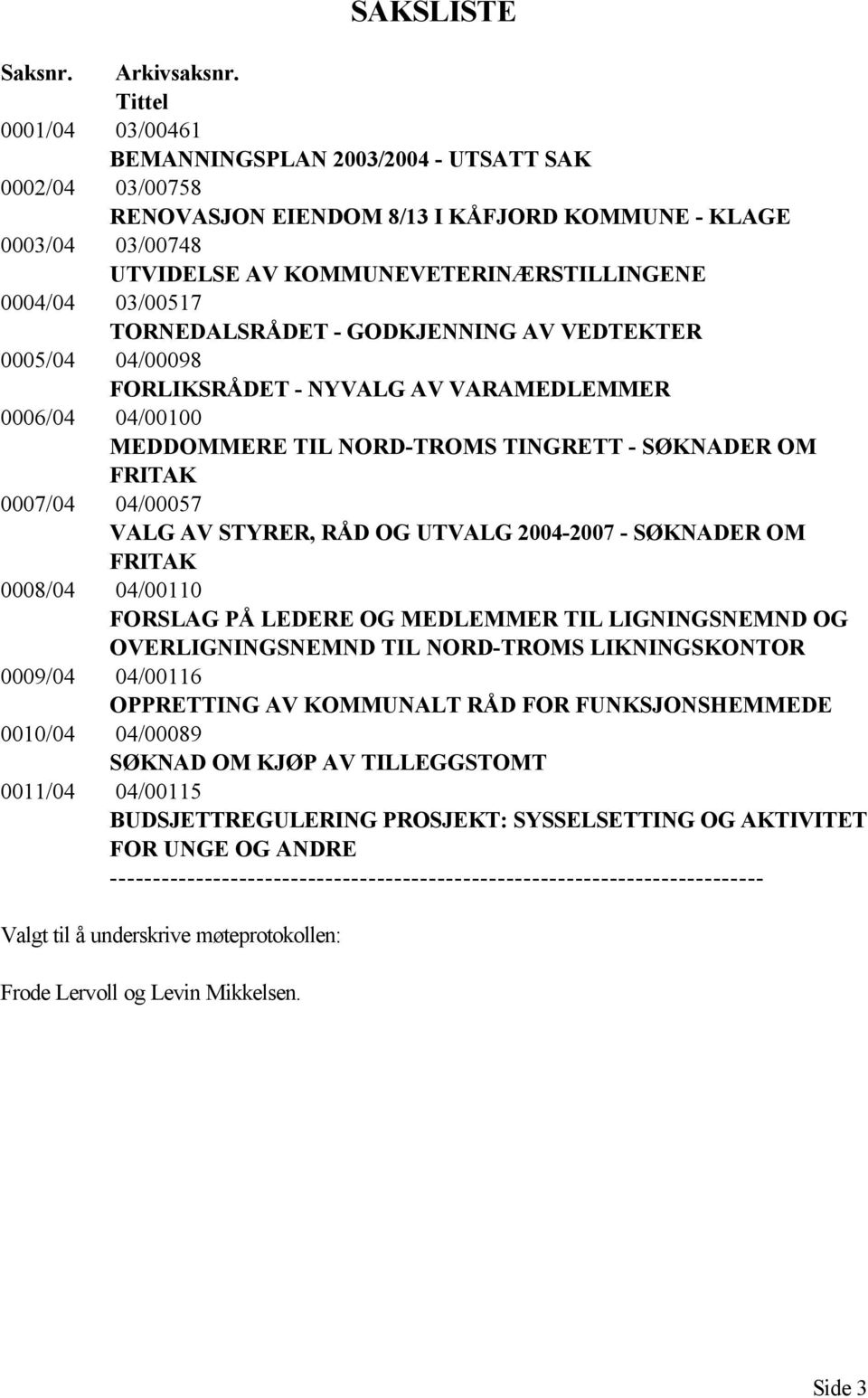 03/00517 TORNEDALSRÅDET - GODKJENNING AV VEDTEKTER 0005/04 04/00098 FORLIKSRÅDET - NYVALG AV VARAMEDLEMMER 0006/04 04/00100 MEDDOMMERE TIL NORD-TROMS TINGRETT - SØKNADER OM FRITAK 0007/04 04/00057