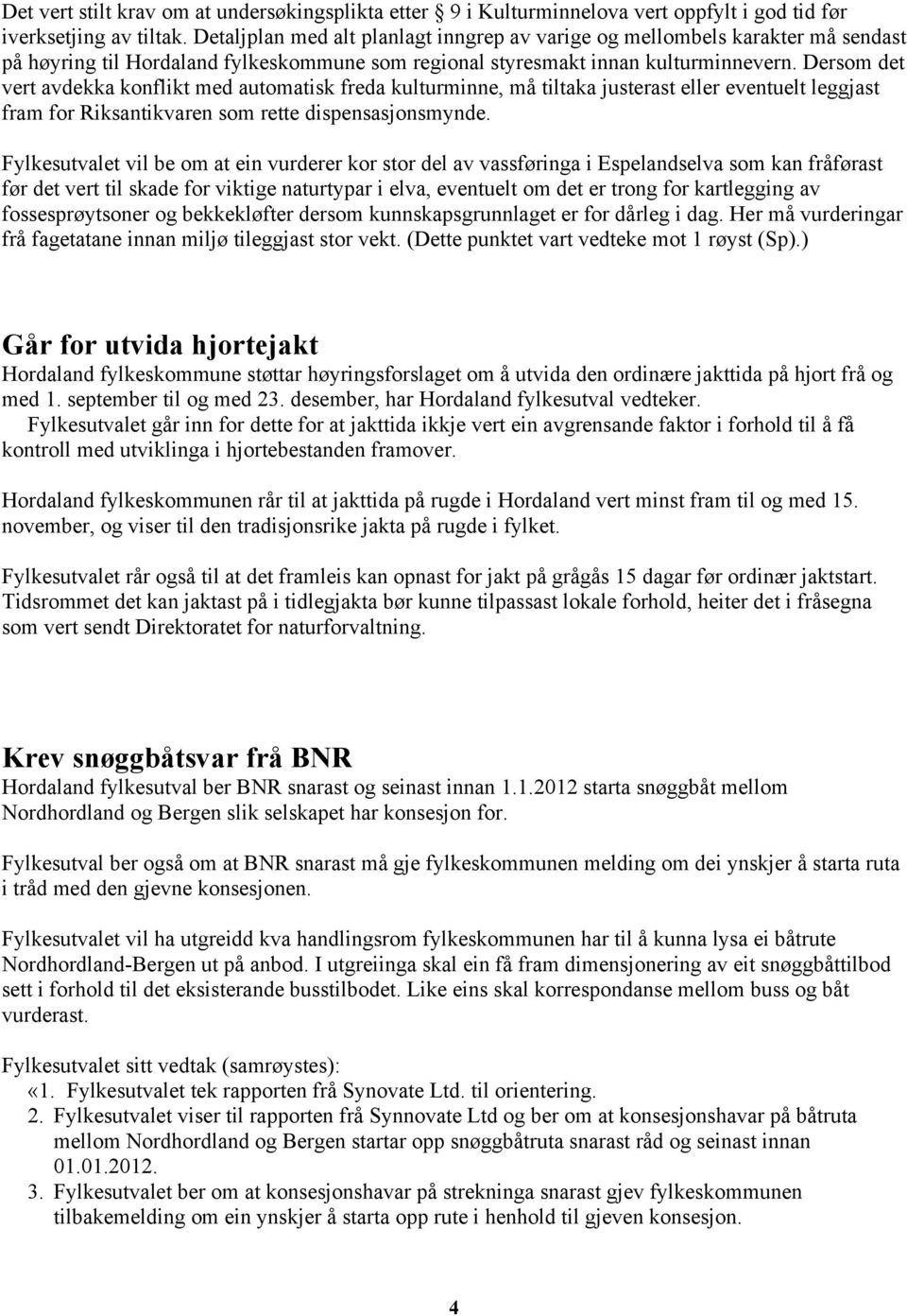 Dersom det vert avdekka konflikt med automatisk freda kulturminne, må tiltaka justerast eller eventuelt leggjast fram for Riksantikvaren som rette dispensasjonsmynde.