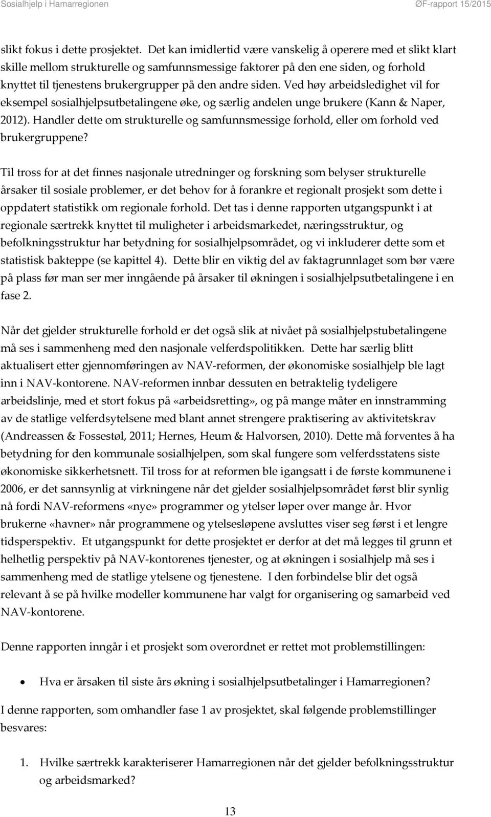 siden. Ved høy arbeidsledighet vil for eksempel sosialhjelpsutbetalingene øke, og særlig andelen unge brukere (Kann & Naper, 2012).