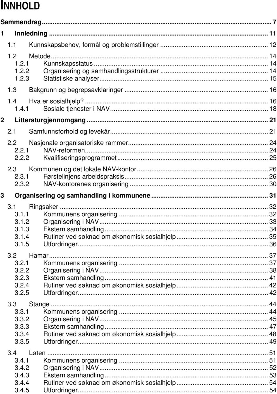 .. 24 2.2.1 NAV-reformen... 24 2.2.2 Kvalifiseringsprogrammet... 25 2.3 Kommunen og det lokale NAV-kontor... 26 2.3.1 Førstelinjens arbeidspraksis... 26 2.3.2 NAV-kontorenes organisering.