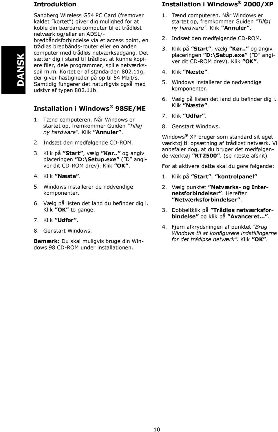 11g, der giver hastigheder på op til 54 Mbit/s. Samtidig fungerer det naturligvis også med udstyr af typen 802.11b. Installation i Windows 98SE/ME 1. Tænd computeren.