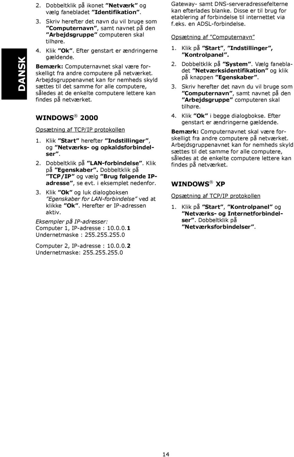 Arbejdsgruppenavnet kan for nemheds skyld sættes til det samme for alle computere, således at de enkelte computere lettere kan findes på netværket. WINDOWS 2000 Opsætning af TCP/IP protokollen 1.