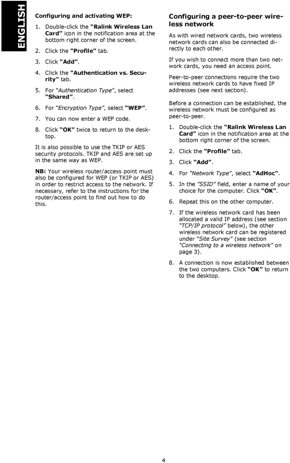 It is also possible to use the TKIP or AES security protocols. TKIP and AES are set up in the same way as WEP.