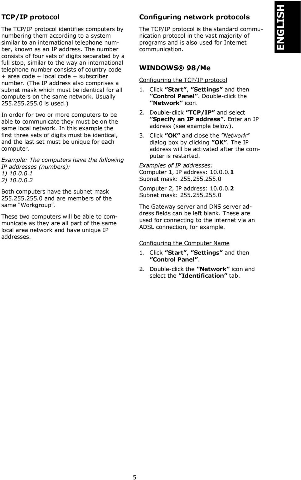 (The IP address also comprises a subnet mask which must be identical for all computers on the same network. Usually 255.255.255.0 is used.