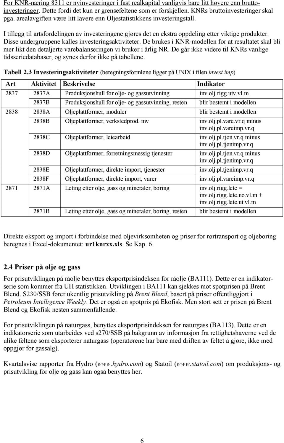 I tillegg til artsfordelingen av investeringene gjøres det en ekstra oppdeling etter viktige produkter. Disse undergruppene kalles investeringsaktiviteter.