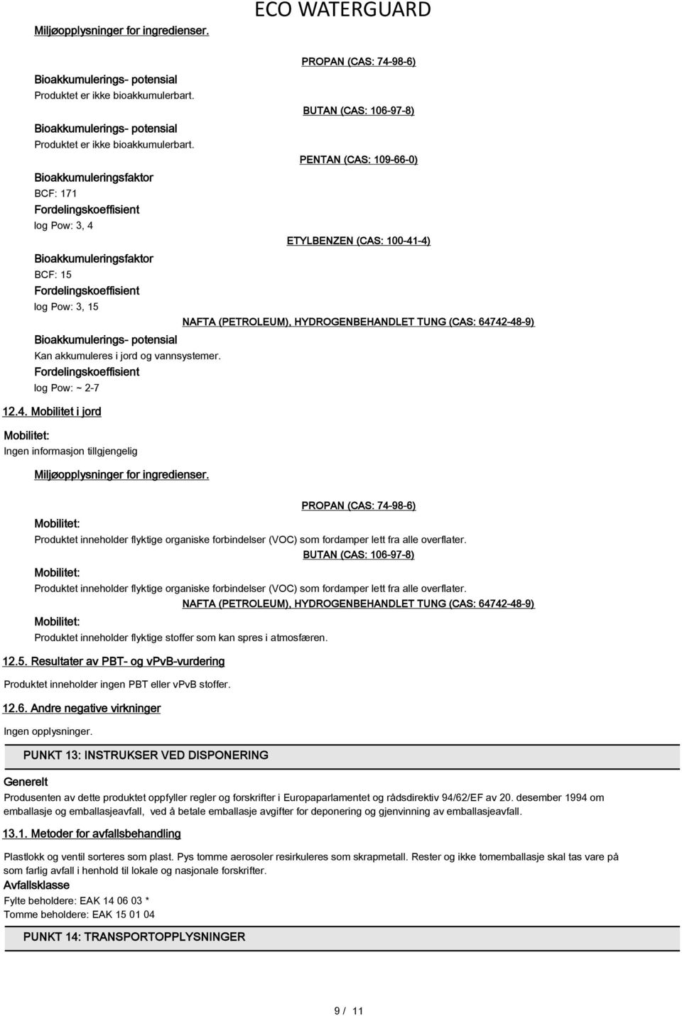 Bioakkumuleringsfaktor BCF: 171 Fordelingskoeffisient log Pow: 3, 4 Bioakkumuleringsfaktor BCF: 15 Fordelingskoeffisient log Pow: 3, 15 Bioakkumulerings- potensial Kan akkumuleres i jord og