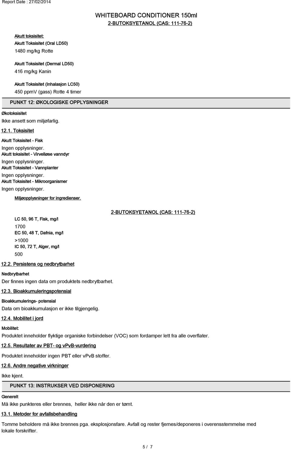 LC 50, 96 T, Fisk, mg/l 1700 EC 50, 48 T, Dafnia, mg/l >1000 IC 50, 72 T, Alger, mg/l 500 2-BUTOKSYETANOL (CAS: 111-76-2) 12.2. Persistens og nedbrytbarhet Nedbrytbarhet Der finnes ingen data om produktets nedbrytbarhet.