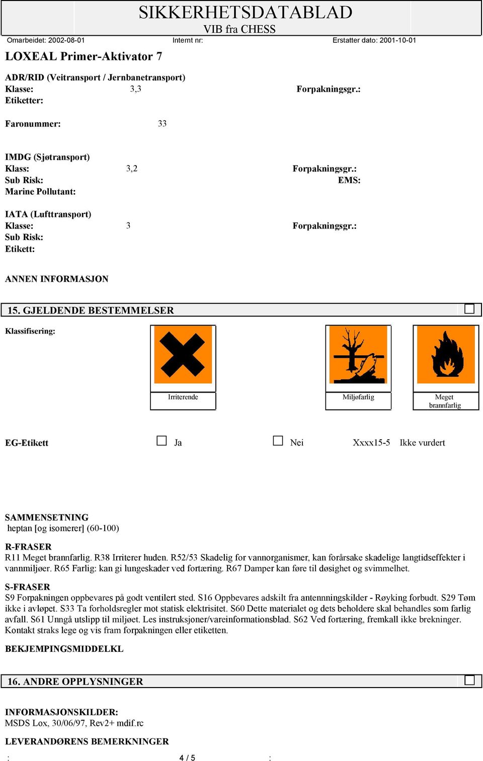 GJELDENDE BESTEMMELSER Klassifisering: Irriterende Miljøfarlig Meget brannfarlig EG-Etikett Ja Nei Xxxx15-5 Ikke vurdert SAMMENSETNING heptan [og isomerer] (60-100) R-FRASER R11 Meget brannfarlig.