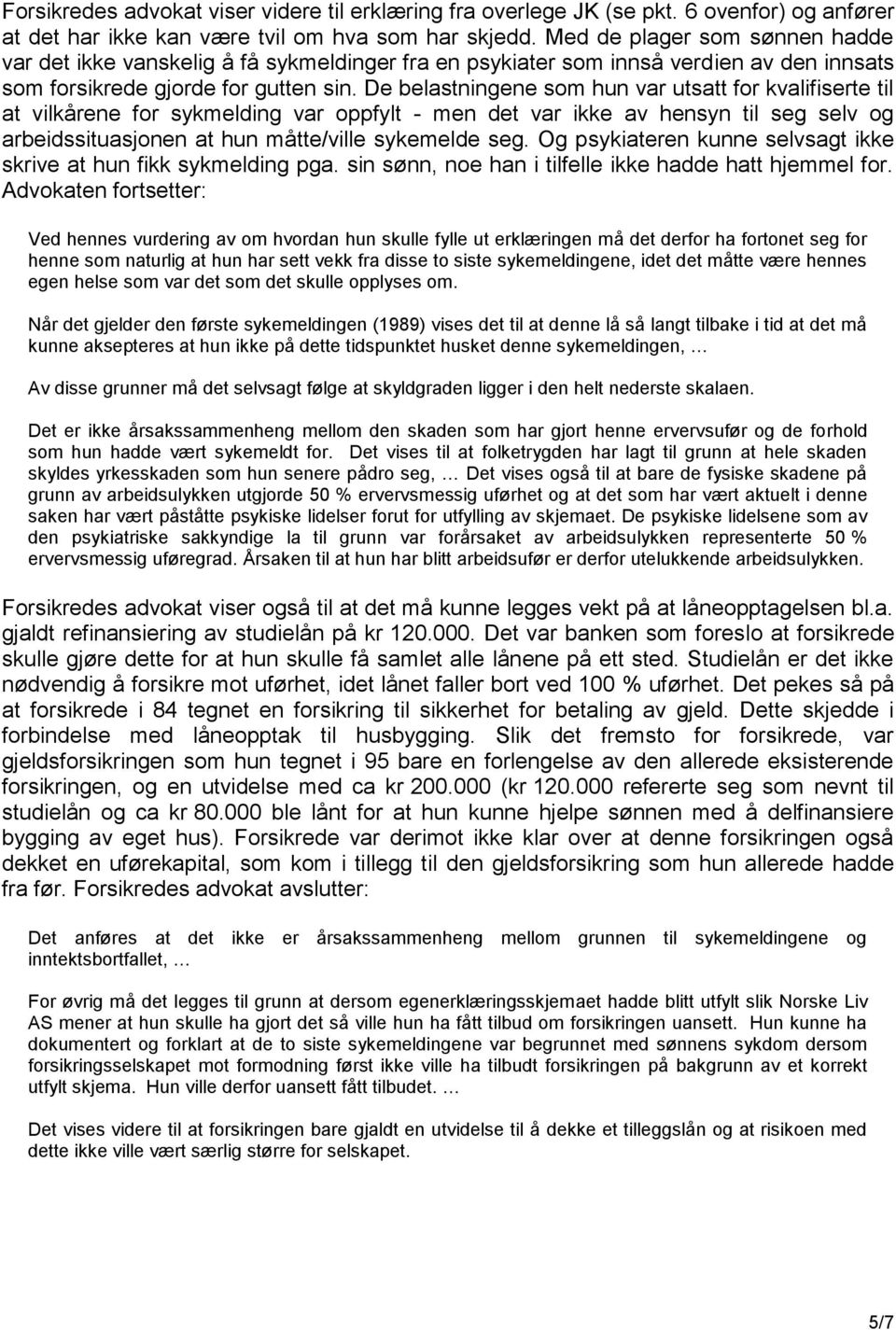 De belastningene som hun var utsatt for kvalifiserte til at vilkårene for sykmelding var oppfylt - men det var ikke av hensyn til seg selv og arbeidssituasjonen at hun måtte/ville sykemelde seg.