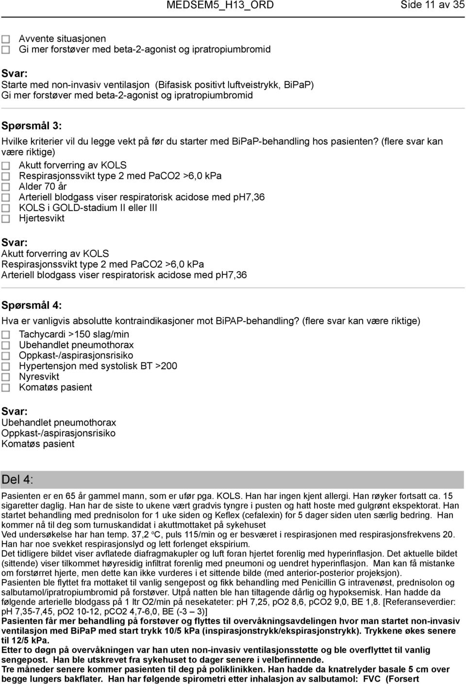 (flere svar kan være riktige) Akutt forverring av KOLS Respirasjonssvikt type 2 med PaCO2 >6,0 kpa Alder 70 år Arteriell blodgass viser respiratorisk acidose med ph7,36 KOLS i GOLD-stadium II eller