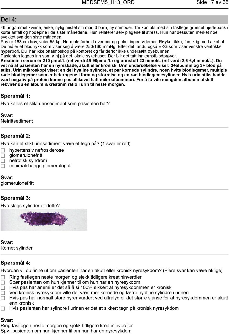 Røyker ikke, forsiktig med alkohol. Du måler et blodtrykk som viser seg å være 250/160 mmhg. Etter det tar du også EKG som viser venstre ventrikkel hypertrofi.