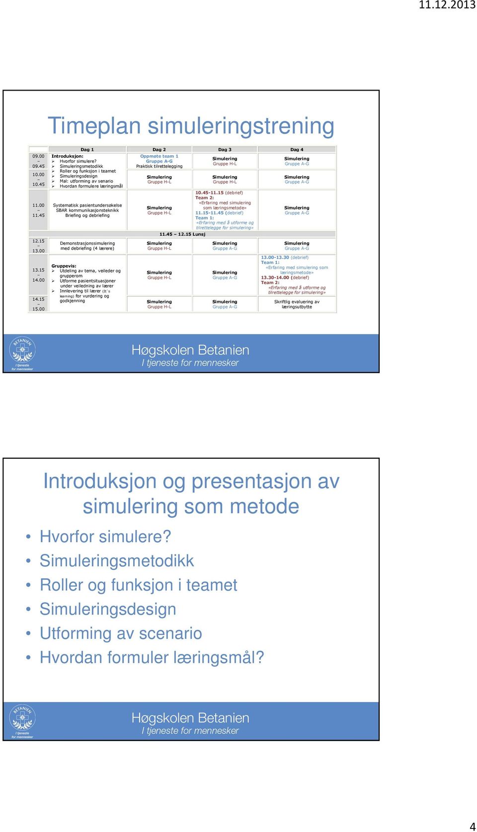 15 (debrief) Team 2: «Erfaring med simulering Systematisk pasientundersøkelse som læringsmetode» SBAR kommunikasjonsteknikk - 11.15-11.