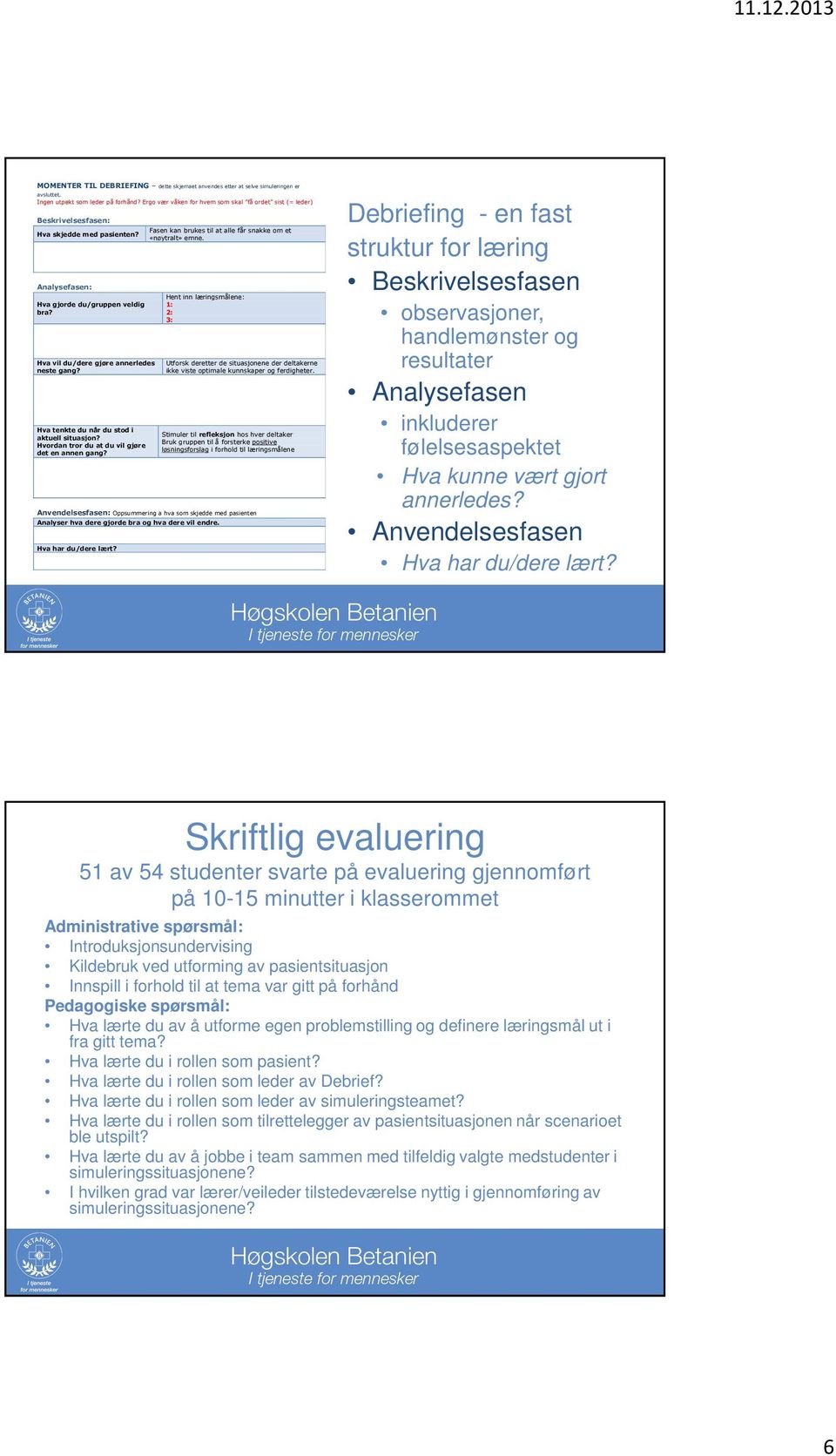 Analysefasen: ent inn læringsmålene: va gjorde du/gruppen veldig 1: bra? 2: 3: va vil du/dere gjøre annerledes Utforsk deretter de situasjonene der deltakerne neste gang?