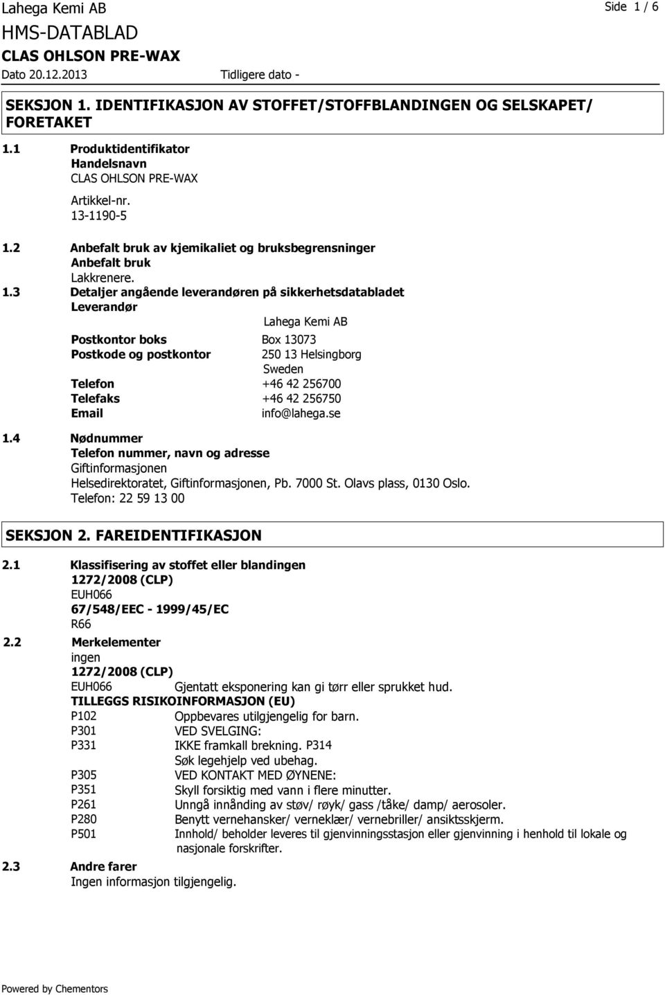 3 Detaljer angående leverandøren på sikkerhetsdatabladet Leverandør Lahega Kemi AB Postkontor boks Box 13073 Postkode og postkontor 250 13 Helsingborg Sweden Telefon +46 42 256700 Telefaks +46 42